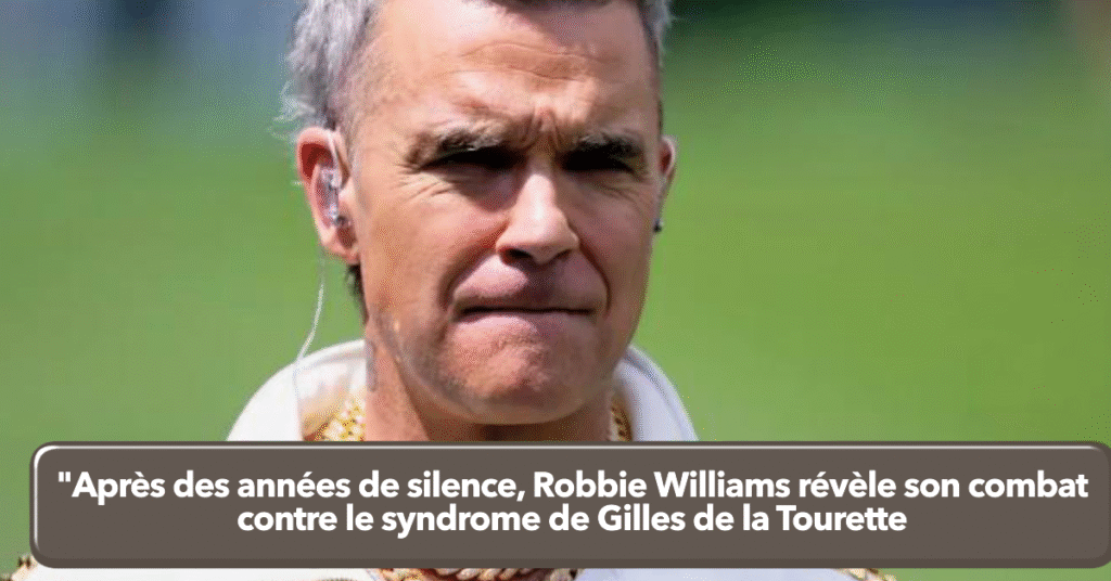 Après des années de silence, Robbie Williams révèle son combat contre le syndrome de Gilles de la Tourette